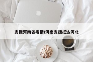 支援河南省疫情/河南支援抵达河北