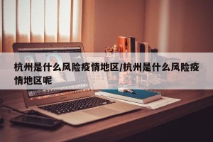 杭州是什么风险疫情地区/杭州是什么风险疫情地区呢