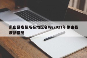 象山区疫情所在地区名称/2021年象山县疫情措施