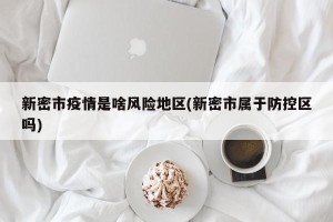 新密市疫情是啥风险地区(新密市属于防控区吗)