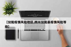 【仪陇疫情风险地区,四川仪陇县疫情风险等级】