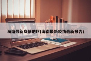 海南最新疫情地区(海南最新疫情最新报告)