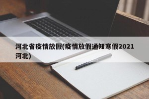 河北省疫情放假(疫情放假通知寒假2021河北)