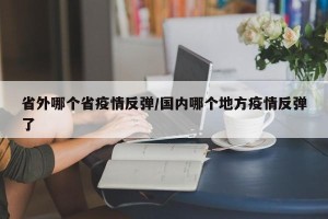 省外哪个省疫情反弹/国内哪个地方疫情反弹了