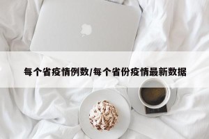 每个省疫情例数/每个省份疫情最新数据