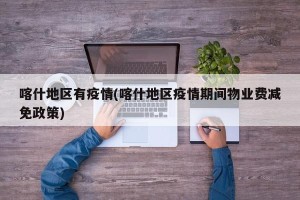 喀什地区有疫情(喀什地区疫情期间物业费减免政策)
