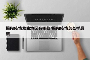 揭阳疫情发生地区有哪些/揭阳疫情怎么样最新