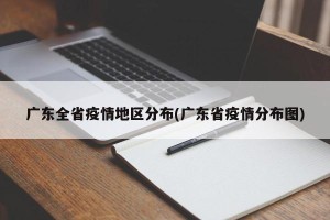 广东全省疫情地区分布(广东省疫情分布图)
