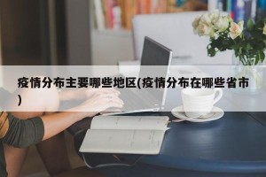 疫情分布主要哪些地区(疫情分布在哪些省市)