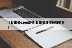 【甘肃省0806疫情,甘肃省疫情最新通告】