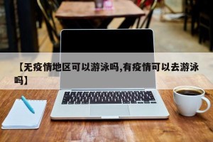 【无疫情地区可以游泳吗,有疫情可以去游泳吗】