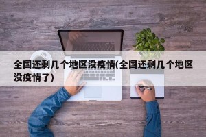 全国还剩几个地区没疫情(全国还剩几个地区没疫情了)