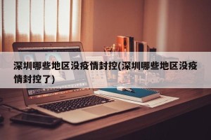 深圳哪些地区没疫情封控(深圳哪些地区没疫情封控了)