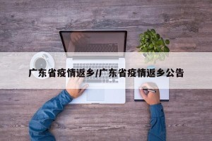 广东省疫情返乡/广东省疫情返乡公告