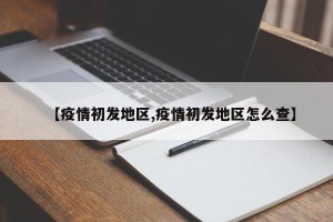 【疫情初发地区,疫情初发地区怎么查】