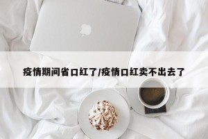 疫情期间省口红了/疫情口红卖不出去了