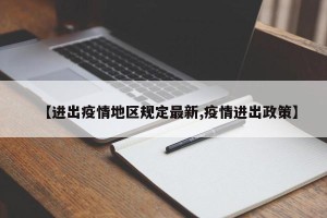 【进出疫情地区规定最新,疫情进出政策】
