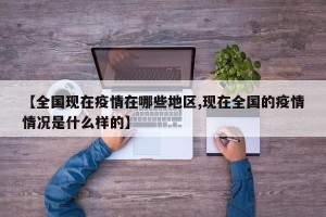 【全国现在疫情在哪些地区,现在全国的疫情情况是什么样的】