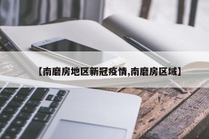 【南磨房地区新冠疫情,南磨房区域】