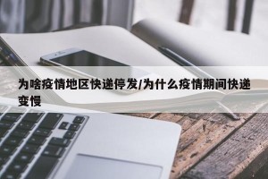 为啥疫情地区快递停发/为什么疫情期间快递变慢