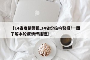 【14省疫情警报,14省份拉响警报!一图了解本轮疫情传播链】
