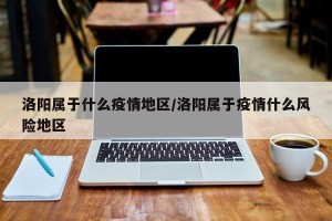 洛阳属于什么疫情地区/洛阳属于疫情什么风险地区