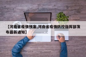 【河南省疫情预案,河南省疫情防控指挥部发布最新通知】