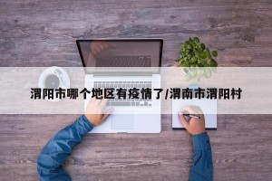 渭阳市哪个地区有疫情了/渭南市渭阳村