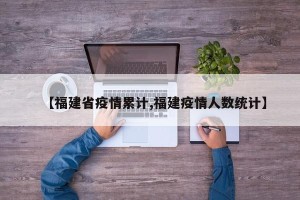 【福建省疫情累计,福建疫情人数统计】