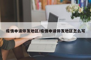疫情申请停发地区/疫情申请停发地区怎么写