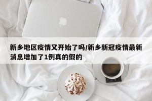 新乡地区疫情又开始了吗/新乡新冠疫情最新消息增加了1例真的假的