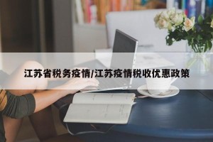 江苏省税务疫情/江苏疫情税收优惠政策