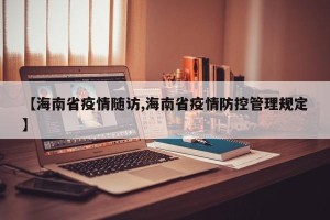 【海南省疫情随访,海南省疫情防控管理规定】