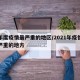 本年度疫情最严重的地区/2021年疫情比较严重的地方