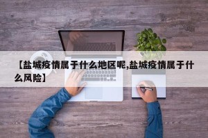【盐城疫情属于什么地区呢,盐城疫情属于什么风险】