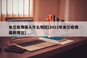 米兰疫情输入什么地区(2021年米兰疫情最新情况)