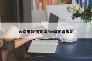 云南省疫情宴席/云南宴请规定