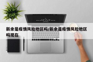 新余是疫情风险地区吗/新余是疫情风险地区吗现在