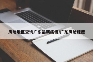 风险地区查询广东最新疫情/广东风险程度