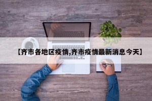 【齐市各地区疫情,齐市疫情最新消息今天】