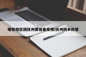 哪些地区回抚州要报备疫情/抚州回乡政策