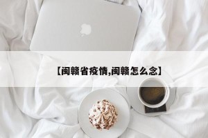 【闽赣省疫情,闽赣怎么念】
