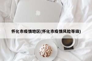 怀化市疫情地区(怀化市疫情风险等级)