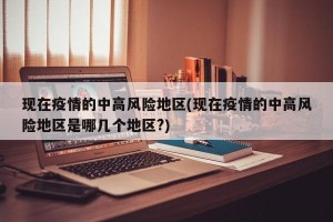 现在疫情的中高风险地区(现在疫情的中高风险地区是哪几个地区?)