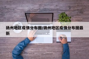 扬州地区疫情分布图/扬州地区疫情分布图最新