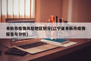 阜新市疫情风险地区划分(辽宁省阜新市疫情报告与分析)