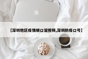 【深圳地区疫情顺口溜视频,深圳防疫口号】