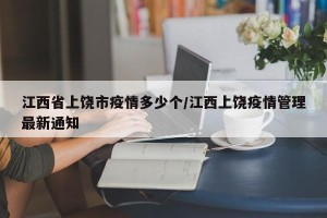 江西省上饶市疫情多少个/江西上饶疫情管理最新通知