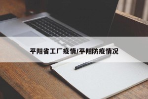 平阳省工厂疫情/平阳防疫情况