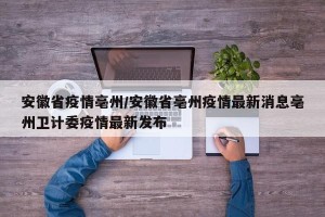 安徽省疫情亳州/安徽省亳州疫情最新消息亳州卫计委疫情最新发布